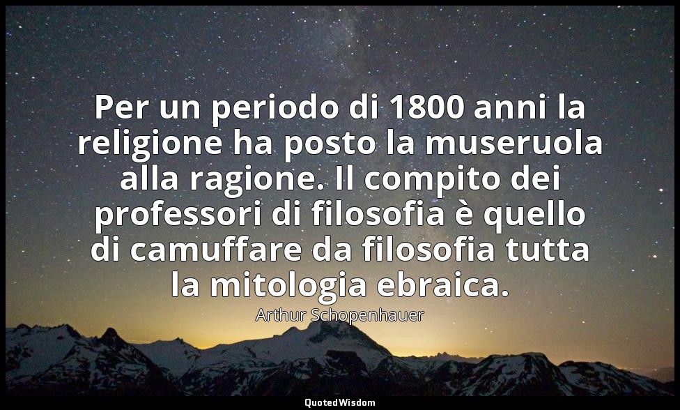 Per un periodo di 1800 anni la religione ha posto la museruola alla ragione. Il  — Arthur Schopenhauer