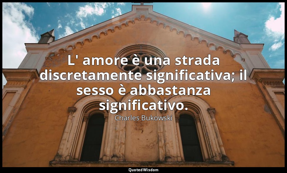 L' amore è una strada discretamente significativa; il sesso è abbastanza signifi — Charles Bukowski