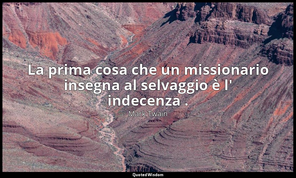La prima cosa che un missionario insegna al selvaggio è l' indecenza . — Mark Twain