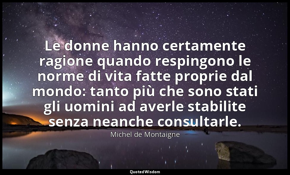 Le donne hanno certamente ragione quando respingono le norme di vita fatte propr — Michel de Montaigne