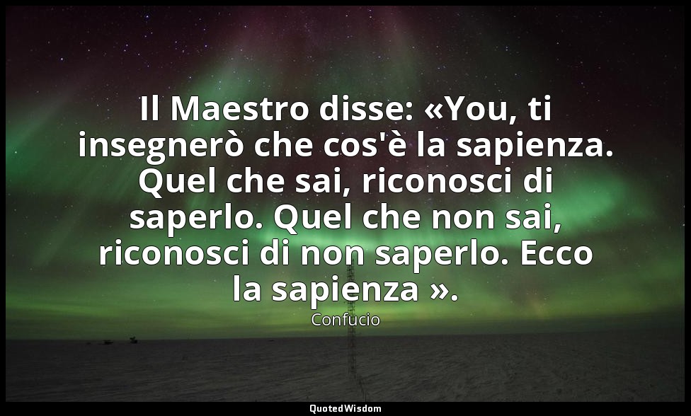 Il Maestro disse: «You, ti insegnerò che cos'è la sapienza. Quel che sai, ricono — Confucio