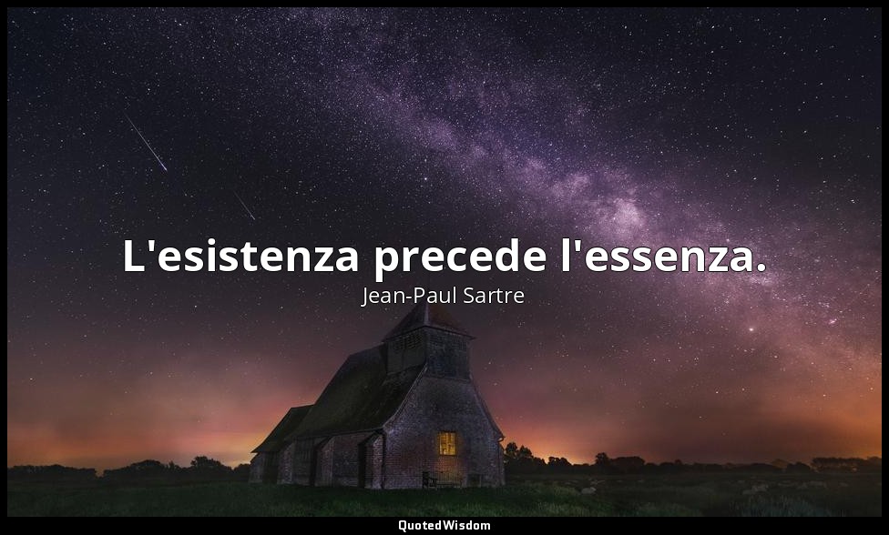 L'esistenza precede l'essenza. — Jean-Paul Sartre
