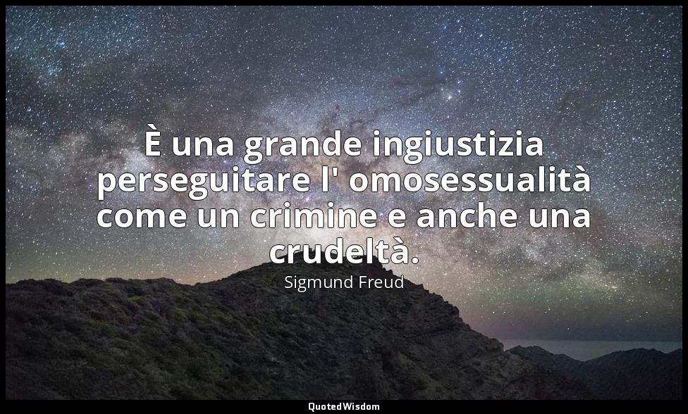È una grande ingiustizia perseguitare l' omosessualità come un crimine e anche u — Sigmund Freud