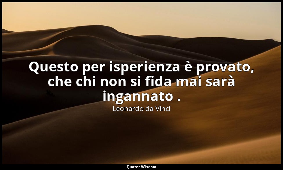 Questo per isperienza è provato, che chi non si fida mai sarà ingannato . — Leonardo da Vinci