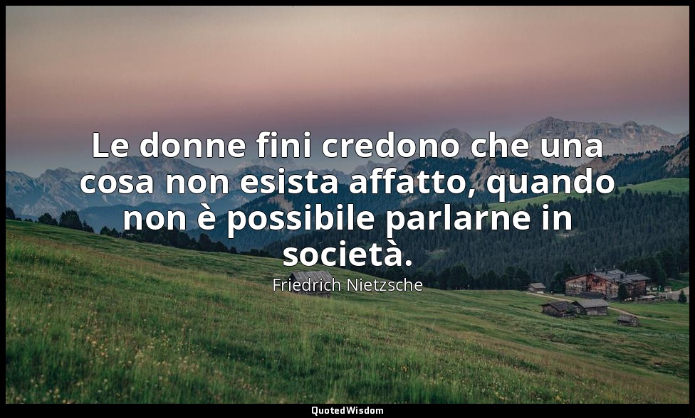 Le donne fini credono che una cosa non esista affatto, quando non è possibile pa — Friedrich Nietzsche