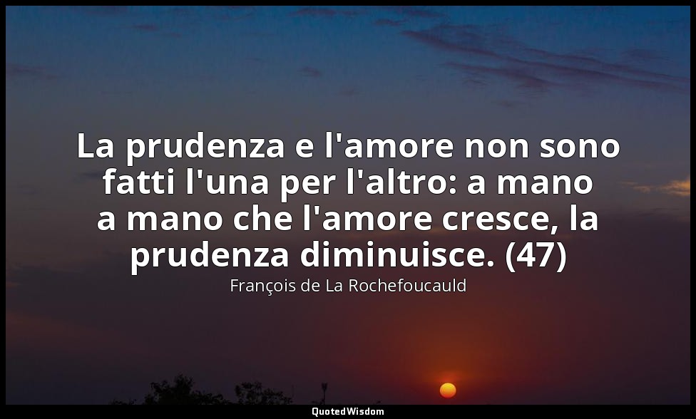 La prudenza e l'amore non sono fatti l'una per l'altro: a mano a mano che l'amor — François de La Rochefoucauld
