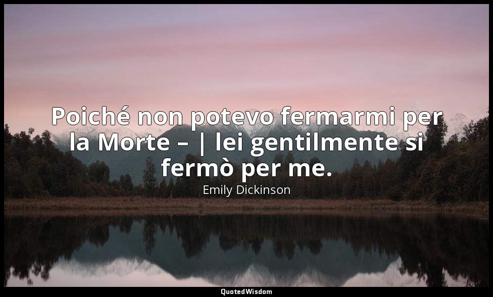 Poiché non potevo fermarmi per la Morte – | lei gentilmente si fermò per me. — Emily Dickinson