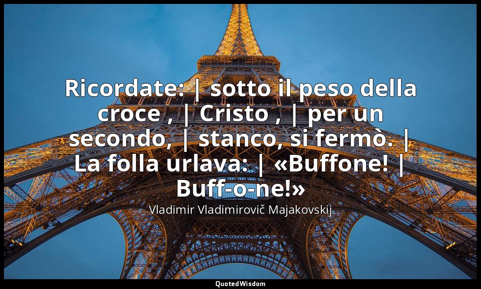 Ricordate: | sotto il peso della croce , | Cristo , | per un secondo, | stanco,  — Vladimir Vladimirovič Majakovskij