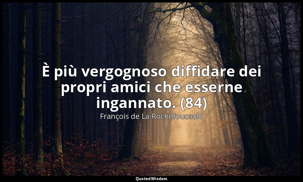 È più vergognoso diffidare dei propri amici che esserne ingannato. (84) — François de La Rochefoucauld