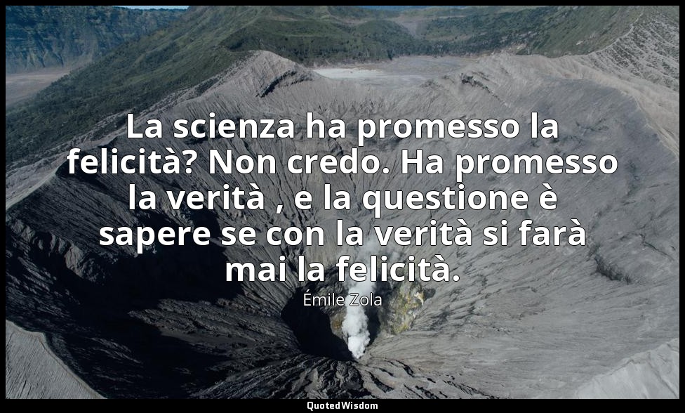 La scienza ha promesso la felicità? Non credo. Ha promesso la verità , e la ques — Émile Zola