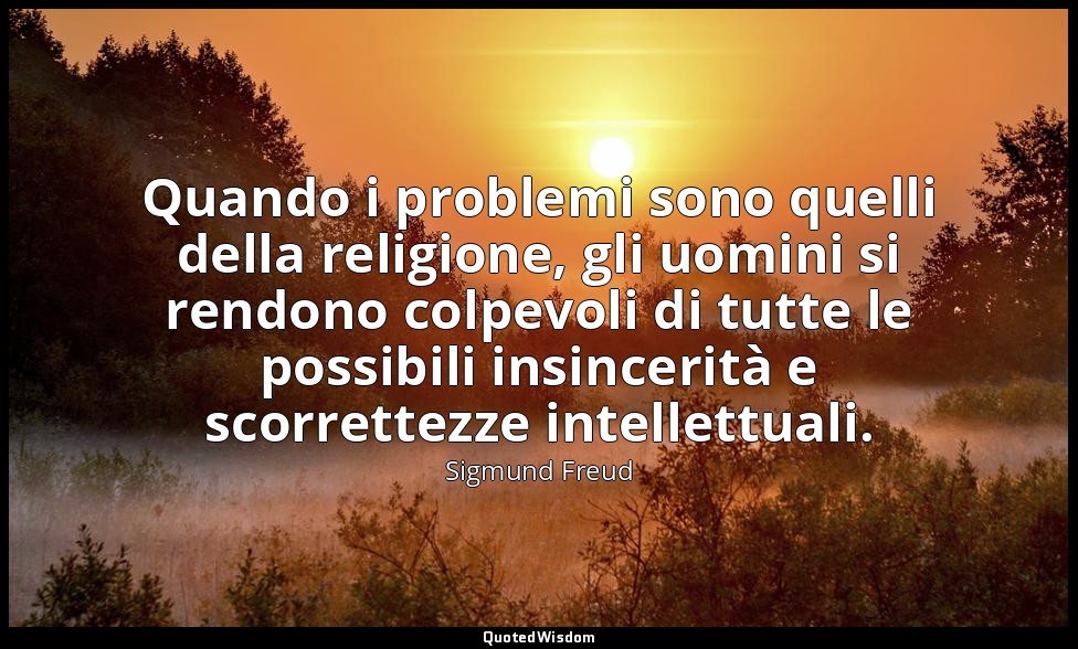 Quando i problemi sono quelli della religione, gli uomini si rendono colpevoli d — Sigmund Freud