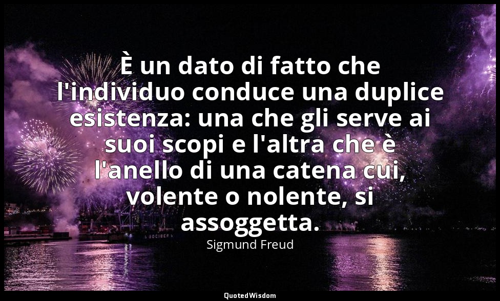 È un dato di fatto che l'individuo conduce una duplice esistenza: una che gli se — Sigmund Freud