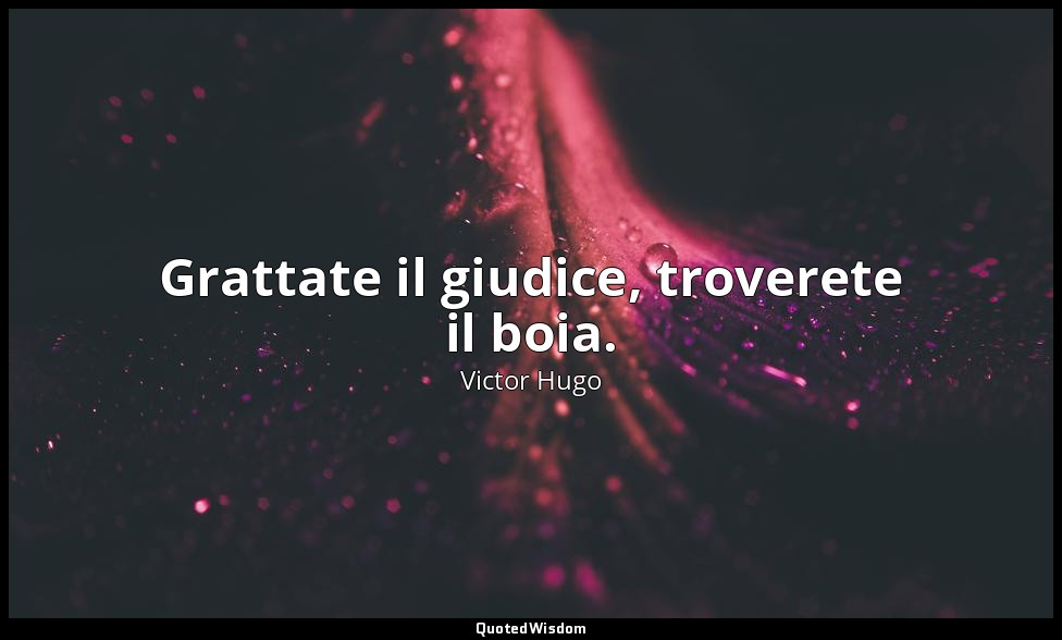 Grattate il giudice, troverete il boia. — Victor Hugo