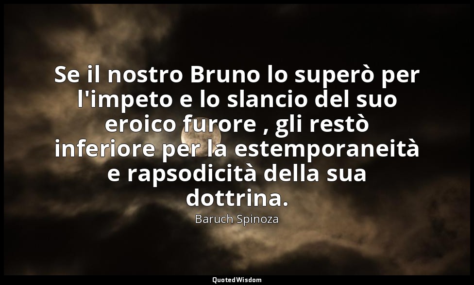 Se il nostro Bruno lo superò per l'impeto e lo slancio del suo eroico furore , g — Baruch Spinoza