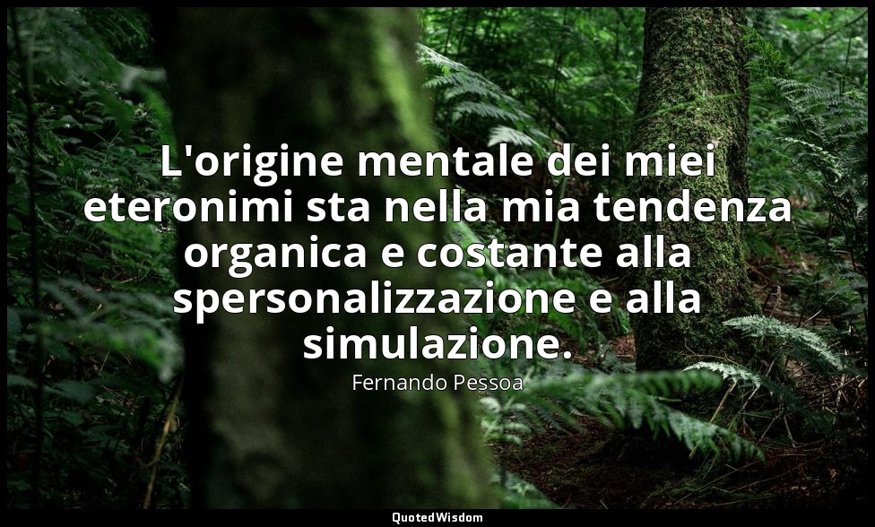 L'origine mentale dei miei eteronimi sta nella mia tendenza organica e costante  — Fernando Pessoa