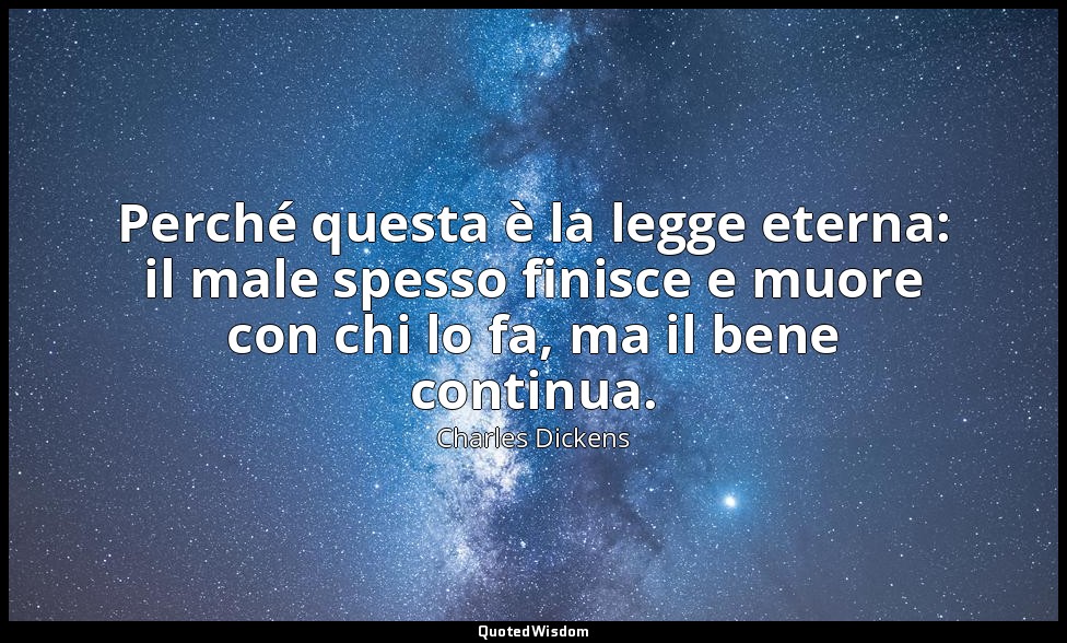 Perché questa è la legge eterna: il male spesso finisce e muore con chi lo fa, m — Charles Dickens