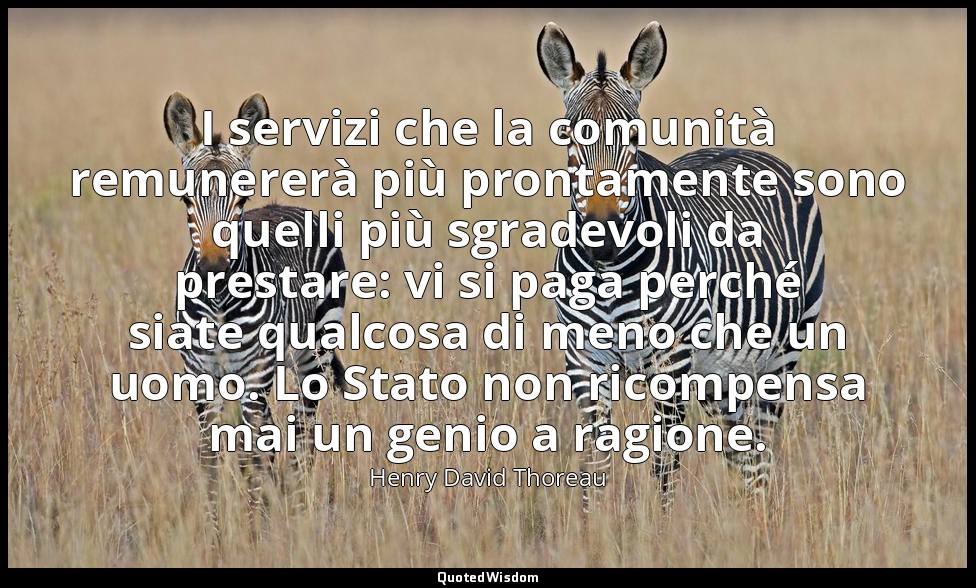 I servizi che la comunità remunererà più prontamente sono quelli più sgradevoli  — Henry David Thoreau