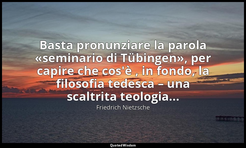 Basta pronunziare la parola «seminario di Tübingen», per capire che cos'è , in f — Friedrich Nietzsche