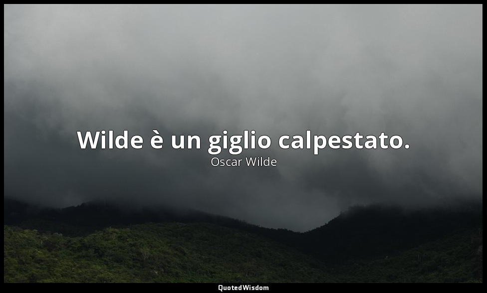Wilde è un giglio calpestato. — Oscar Wilde