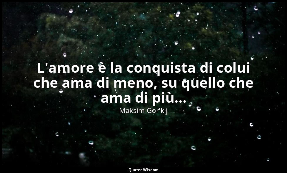L'amore è la conquista di colui che ama di meno, su quello che ama di più... — Maksim Gor'kij