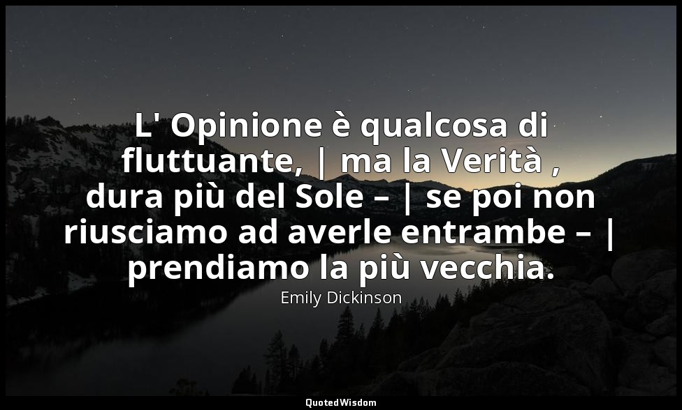 L' Opinione è qualcosa di fluttuante, | ma la Verità , dura più del Sole – | se  — Emily Dickinson