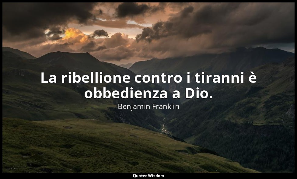 La ribellione contro i tiranni è obbedienza a Dio. — Benjamin Franklin