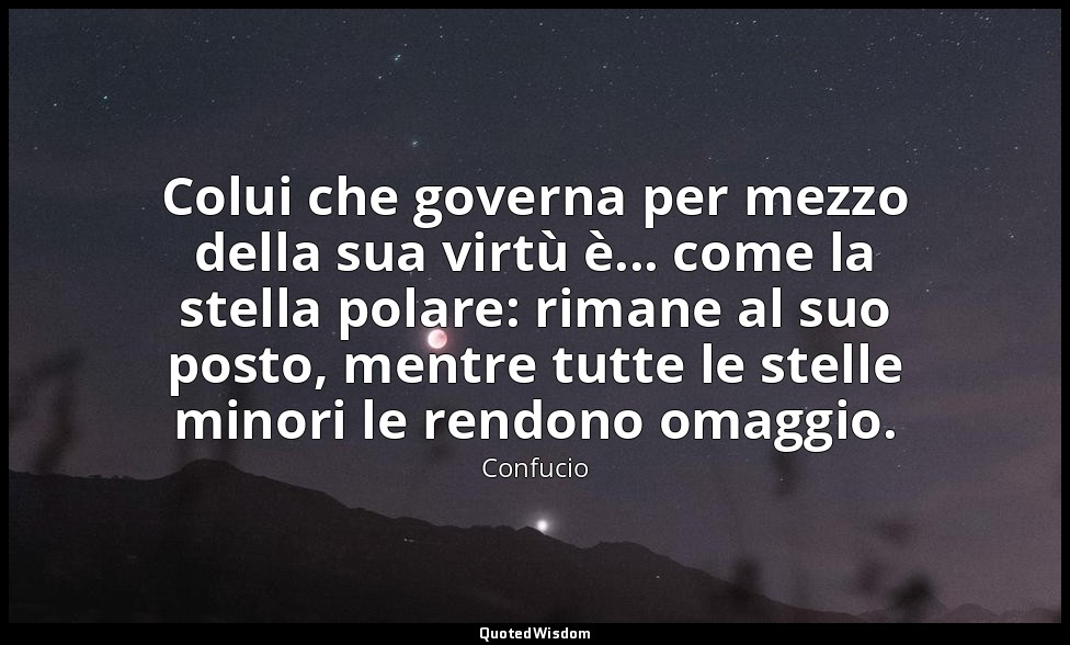 Colui che governa per mezzo della sua virtù è... come la stella polare: rimane a — Confucio