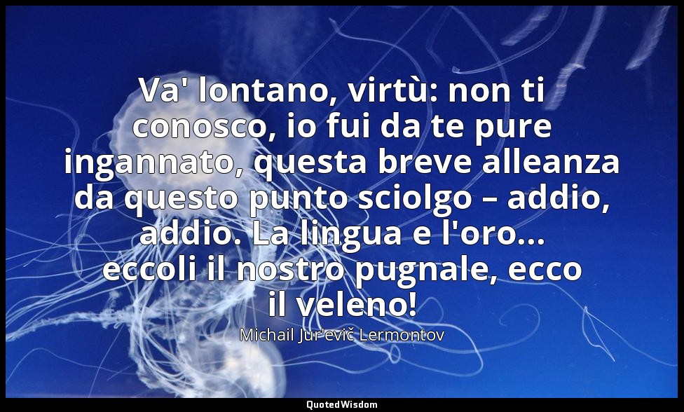 Va' lontano, virtù: non ti conosco, io fui da te pure ingannato, questa breve al — Michail Jur'evič Lermontov