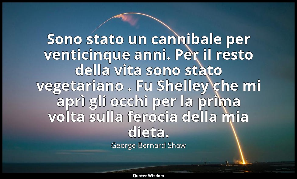 Sono stato un cannibale per venticinque anni. Per il resto della vita sono stato — George Bernard Shaw