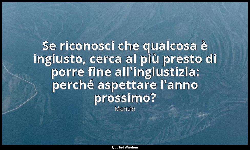 Se riconosci che qualcosa è ingiusto, cerca al più presto di porre fine all'ingi — Mencio
