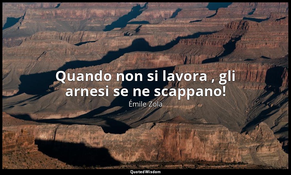 Quando non si lavora , gli arnesi se ne scappano! — Émile Zola