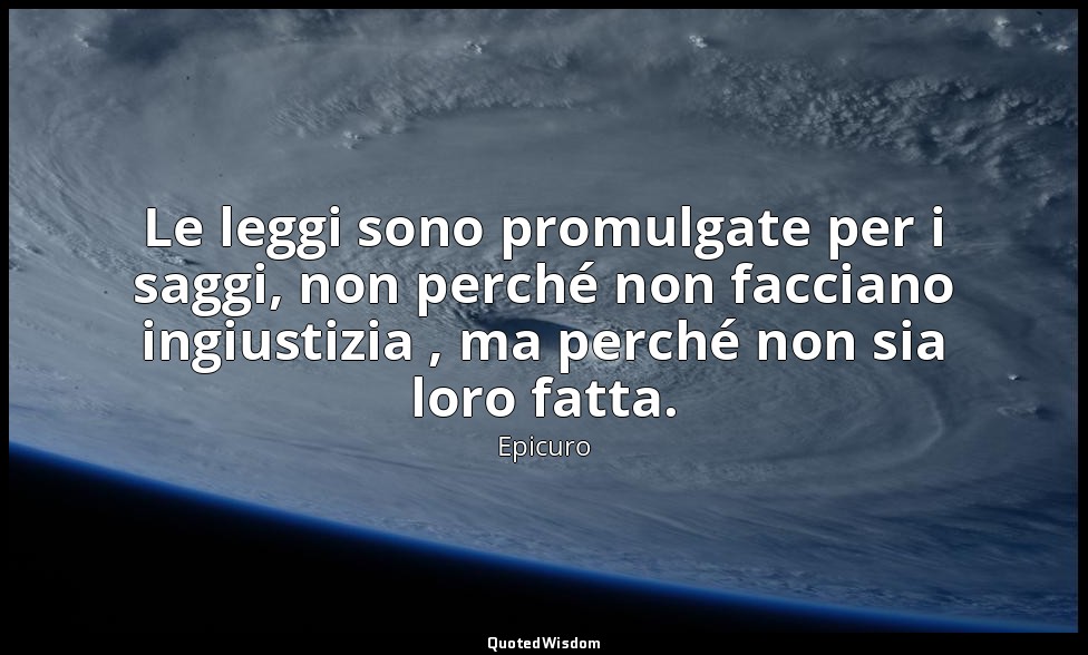 Le leggi sono promulgate per i saggi, non perché non facciano ingiustizia , ma p — Epicuro
