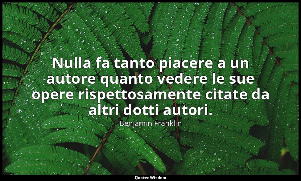 Nulla fa tanto piacere a un autore quanto vedere le sue opere rispettosamente ci — Benjamin Franklin