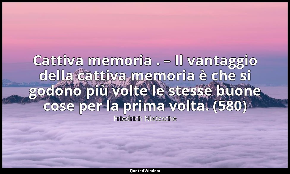 Cattiva memoria . – Il vantaggio della cattiva memoria è che si godono più volte — Friedrich Nietzsche