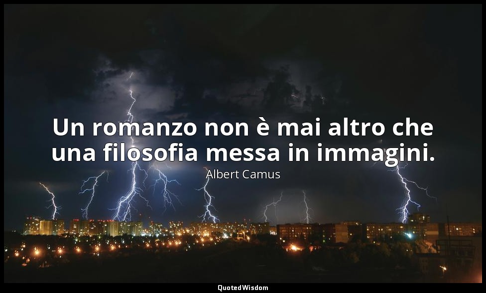 Un romanzo non è mai altro che una filosofia messa in immagini. — Albert Camus