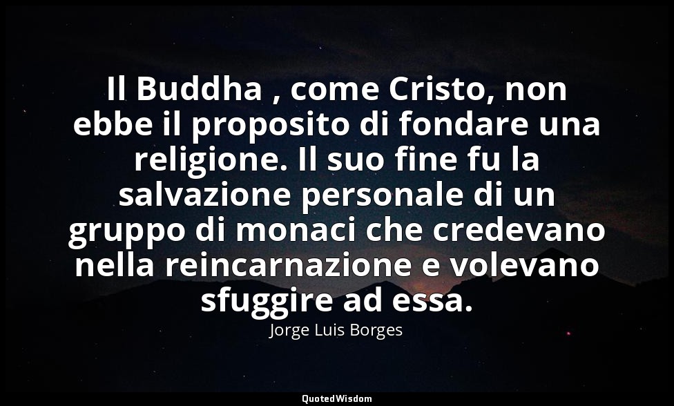 Il Buddha , come Cristo, non ebbe il proposito di fondare una religione. Il suo  — Jorge Luis Borges