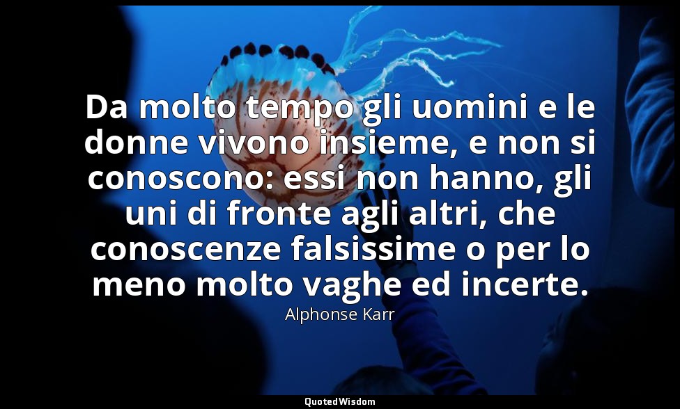 Da molto tempo gli uomini e le donne vivono insieme, e non si conoscono: essi no — Alphonse Karr