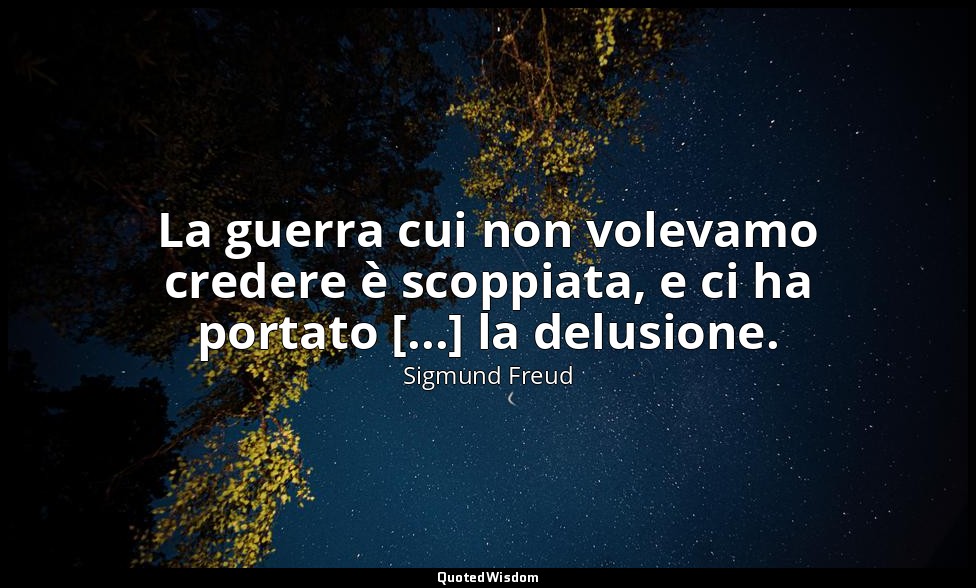 La guerra cui non volevamo credere è scoppiata, e ci ha portato [...] la delusio — Sigmund Freud