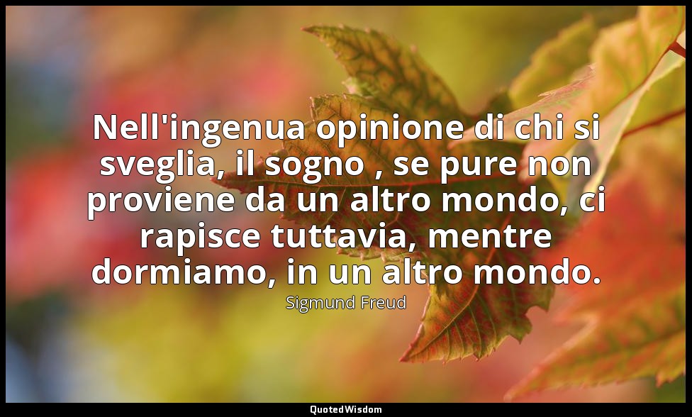 Nell'ingenua opinione di chi si sveglia, il sogno , se pure non proviene da un a — Sigmund Freud