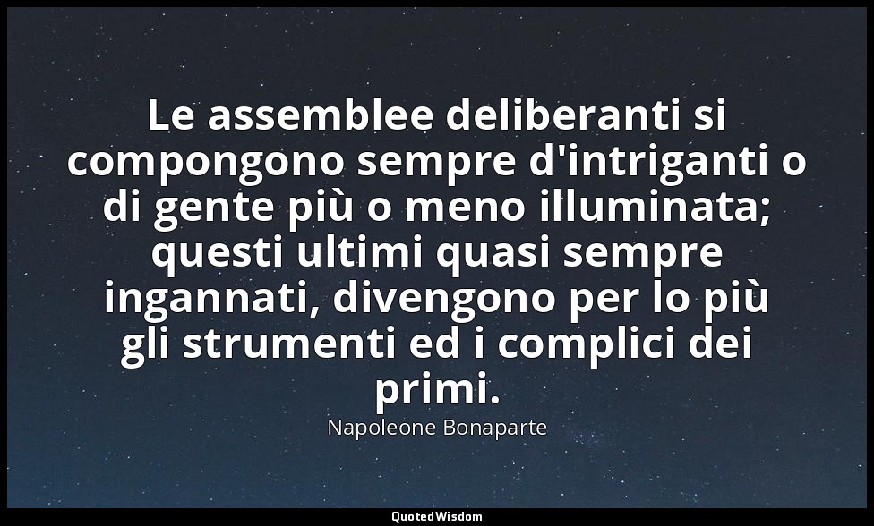 Le assemblee deliberanti si compongono sempre d'intriganti o di gente più o meno — Napoleone Bonaparte