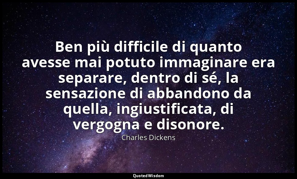 Ben più difficile di quanto avesse mai potuto immaginare era separare, dentro di — Charles Dickens