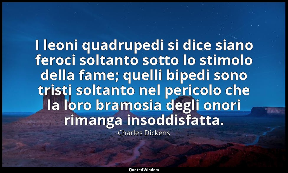 I leoni quadrupedi si dice siano feroci soltanto sotto lo stimolo della fame; qu — Charles Dickens