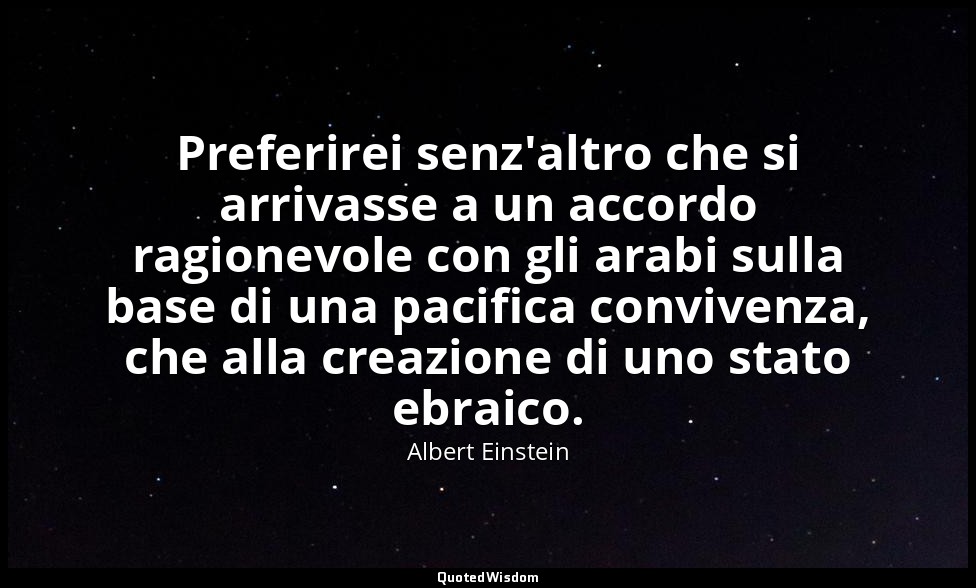 Preferirei senz'altro che si arrivasse a un accordo ragionevole con gli arabi su — Albert Einstein