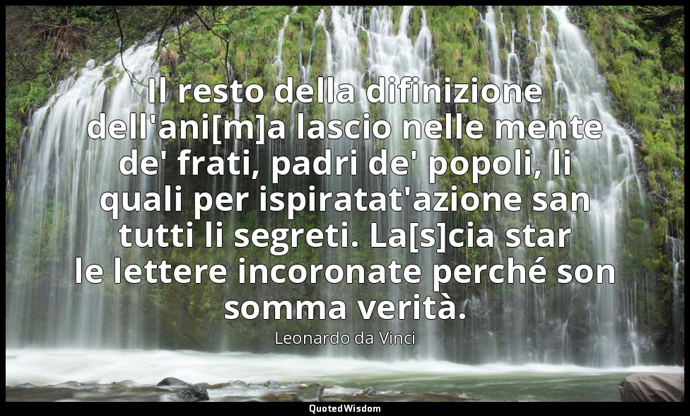 Il resto della difinizione dell'ani[m]a lascio nelle mente de' frati, padri de'  — Leonardo da Vinci