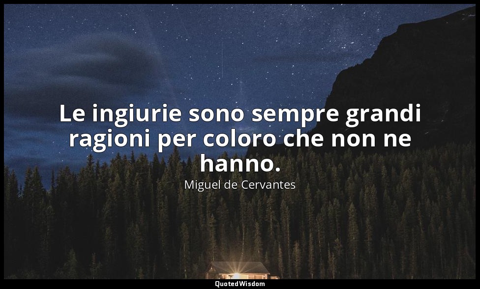Le ingiurie sono sempre grandi ragioni per coloro che non ne hanno. — Miguel de Cervantes