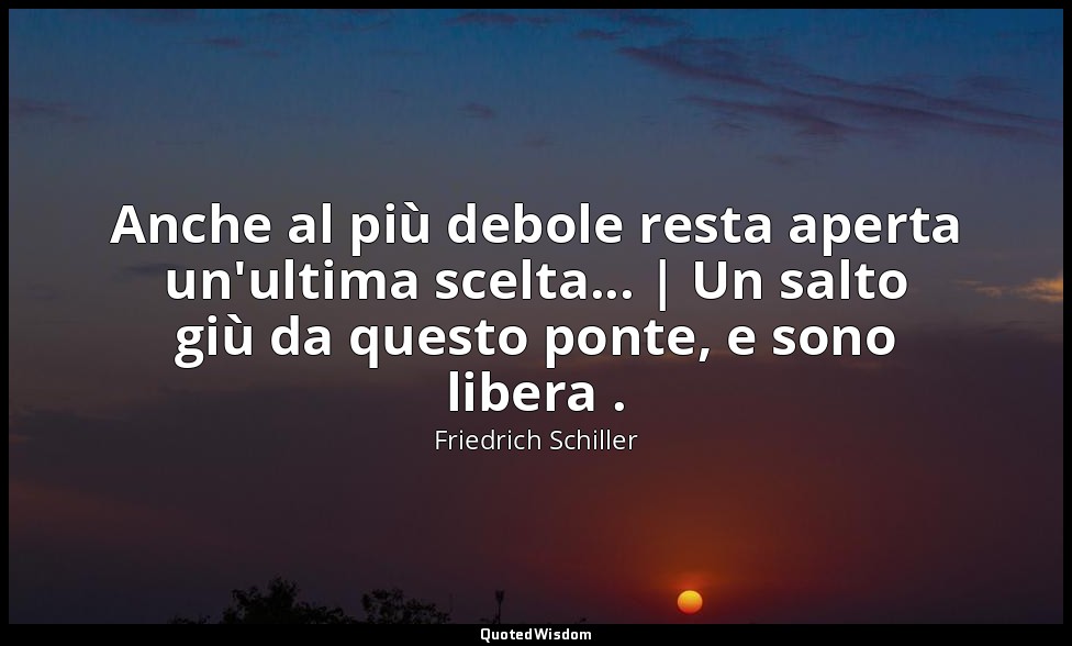 Anche al più debole resta aperta un'ultima scelta... | Un salto giù da questo po — Friedrich Schiller