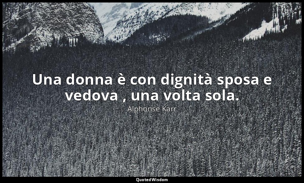 Una donna è con dignità sposa e vedova , una volta sola. — Alphonse Karr