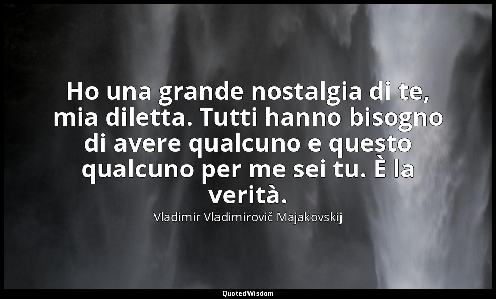 Ho una grande nostalgia di te, mia diletta. Tutti hanno bisogno di avere qualcun — Vladimir Vladimirovič Majakovskij