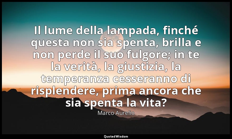 Il lume della lampada, finché questa non sia spenta, brilla e non perde il suo f — Marco Aurelio