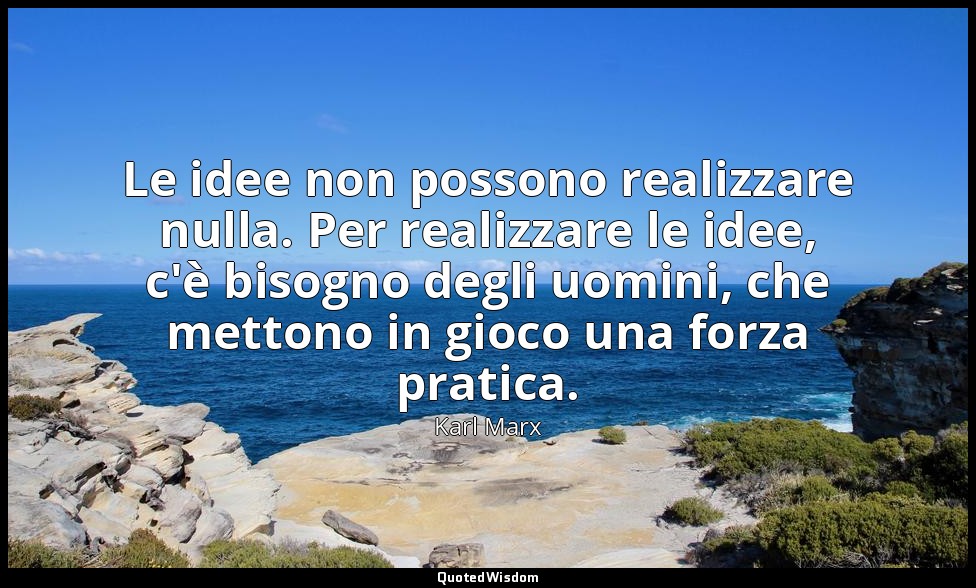 Le idee non possono realizzare nulla. Per realizzare le idee, c'è bisogno degli  — Karl Marx